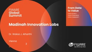 Vienna, Austria
12-13 June, 2023
#FIWARESummit
From Data
to Value
OPEN SOURCE
OPEN STANDARDS
OPEN COMMUNITY
Madinah Innovation Labs
Dr. Walaa J. Alharthi
 