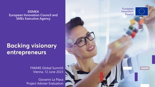 1
EISMEA
European Innovation Council and
SMEs Executive Agency
FIWARE Global Summit
Vienna, 12 June 2023
Giovanni La Placa
Project Adviser Evaluation
 
