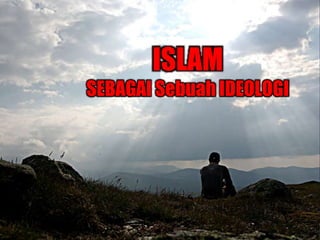 ISLAM
SEBAGAI Sebuah IDEOLOGI
 
