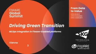 Vienna, Austria
12-13 June, 2023
#FIWARESummit
From Data
to Value
OPEN SOURCE
OPEN STANDARDS
OPEN COMMUNITY
Driving Green Transition
MLOps Integration in Fiware-Enabled platforms
 