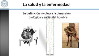 La salud y la enfermedad
Su definición involucra la dimensión
biológica y social del hombre
 