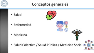 Conceptos generales
• Salud
• Enfermedad
• Medicina
• Salud Colectiva / Salud Pública / Medicina Social
 