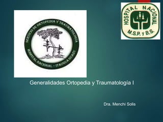 Generalidades Ortopedia y Traumatología I
Dra. Menchi Solis
 