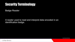 Security Terminology
Badge Reader
A reader used to read and interpret data encoded in an
identification badge.
Core Security Services
– At Your Service.
 