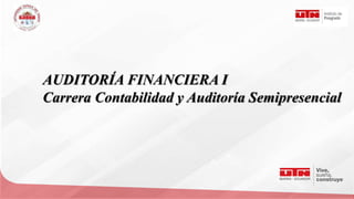 AUDITORÍA FINANCIERA I
Carrera Contabilidad y Auditoría Semipresencial
 