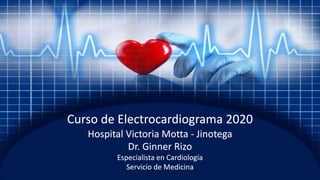 Servicio de Medicina
Hospital Victoria Motta - Jinotega
Curso de Electrocardiograma 2020
Dr. Ginner Rizo
Especialista en Cardiología
 