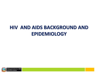 National Centre for AIDS
and STD Control
HIV AND AIDS BACKGROUND AND
EPIDEMIOLOGY
 