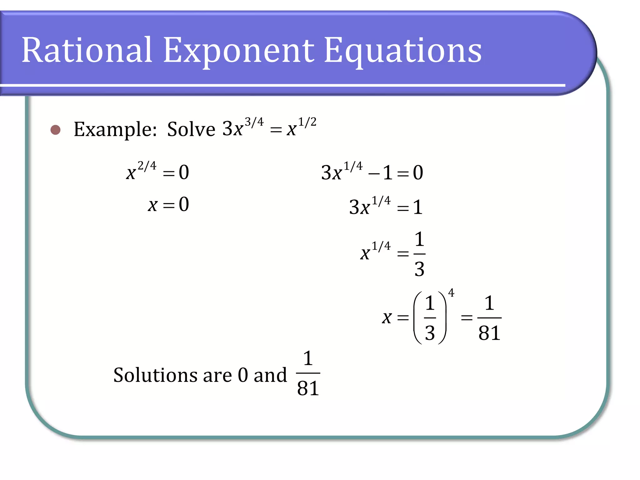 Rational Exponent Equations
⚫ Example: Solve
Solutions are 0 and
3/4 1/2
3x x
=
2/4
0
0
x
x
=
=
1/4
1/4
1/4
4
3 1 0
3 1
1
3
1 1
3 81
x
x
x
x
− =
=
=
 
= =
 
 
1
81
 
