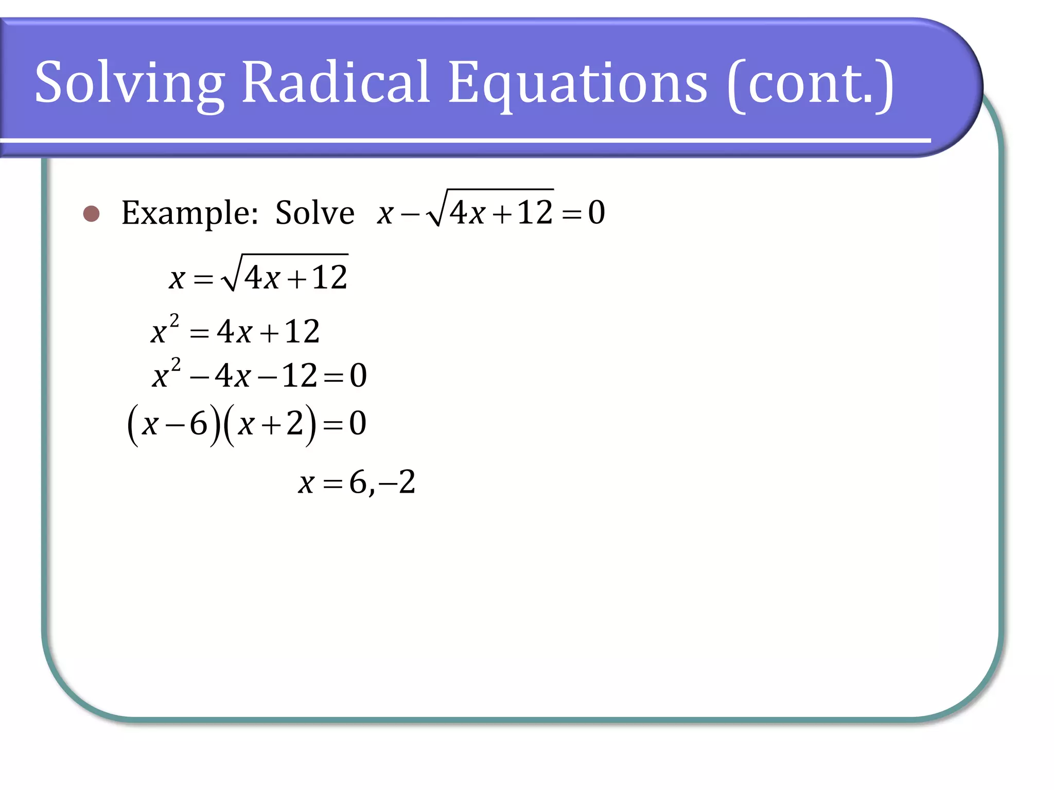 Solving Radical Equations (cont.)
⚫ Example: Solve − + =
4 12 0
x x
= +
4 12
x x
= +
2
4 12
x x
− − =
2
4 12 0
x x
( )( )
− + =
6 2 0
x x
= −
6, 2
x
 