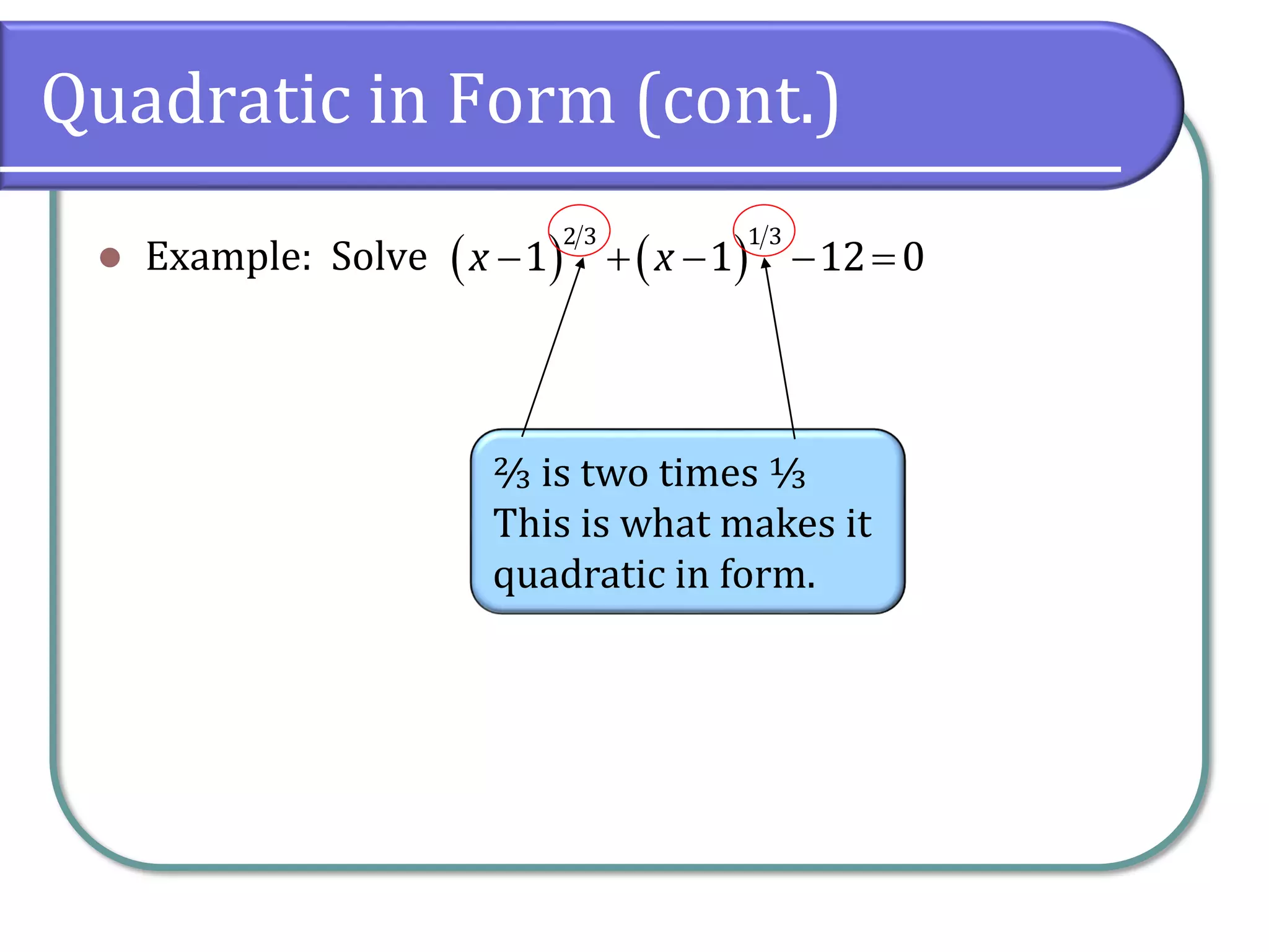 Quadratic in Form (cont.)
⚫ Example: Solve ( ) ( )
− + − − =
2 3 1 3
1 1 12 0
x x
⅔ is two times ⅓
This is what makes it
quadratic in form.
 