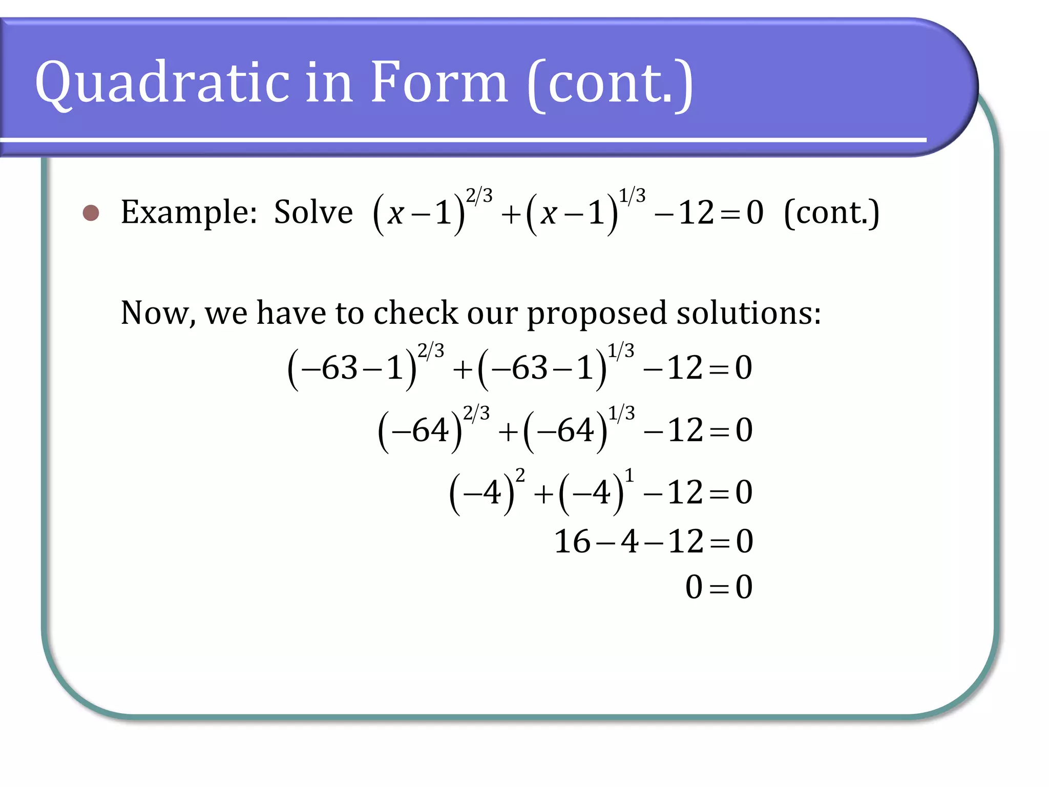 Quadratic in Form (cont.)
⚫ Example: Solve (cont.)
Now, we have to check our proposed solutions:
( ) ( )
− + − − =
2 3 1 3
1 1 12 0
x x
( ) ( )
− − + − − − =
2 3 1 3
63 1 63 1 12 0
( ) ( )
− + − − =
2 3 1 3
64 64 12 0
( ) ( )
− + − − =
2 1
4 4 12 0
− − =
16 4 12 0
=
0 0
 