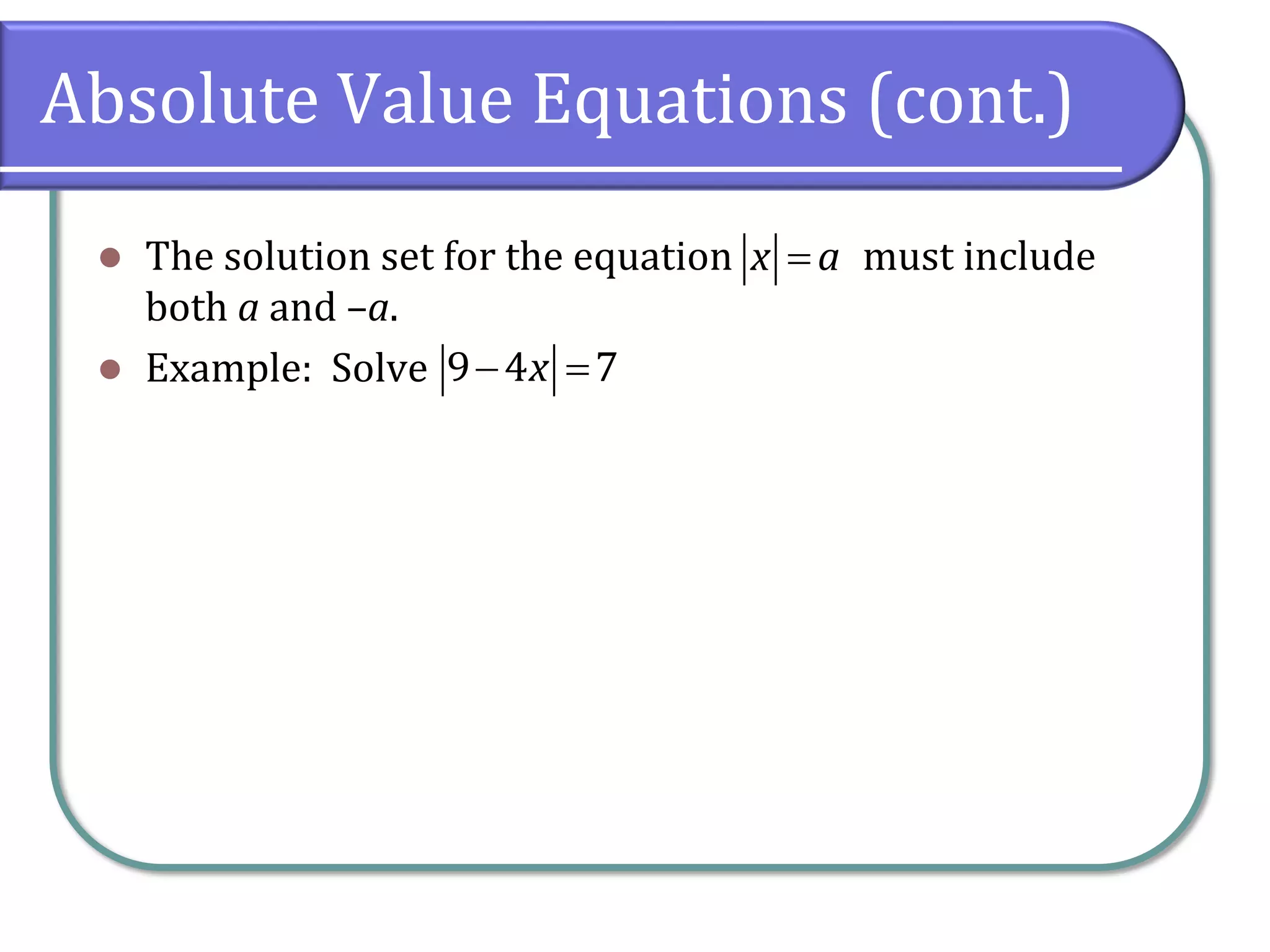 Absolute Value Equations (cont.)
⚫ The solution set for the equation must include
both a and –a.
⚫ Example: Solve
=
x a
− =
9 4 7
x
 