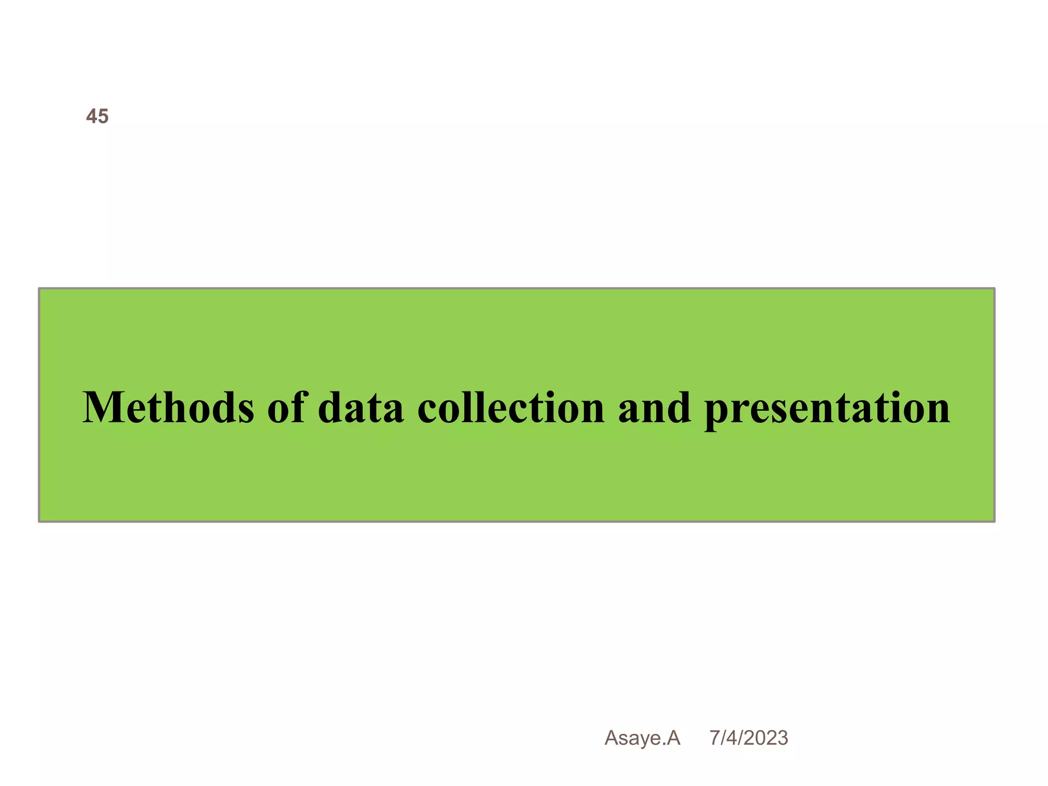 7/4/2023
Asaye.A
45
Methods of data collection and presentation
 