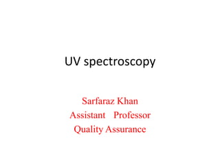 UV spectroscopy
Sarfaraz Khan
Assistant Professor
Quality Assurance
 