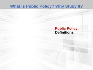 What Is Public Policy? Why Study It?
Public Policy:
Definitions
 