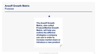 Ansoff Growth Matrix
Purpose
45
The Ansoff Growth
Matrix, also called
Product/Market Growth
Matrix, will help you
outline the different
strategies a company
can use in order to
increase market share or
introduce a new product
Part of the Management Consulting Toolkit
 