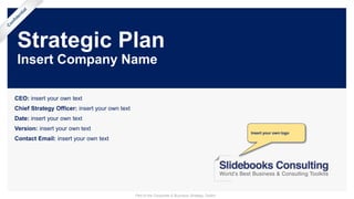 Strategic Plan
Insert Company Name
CEO: insert your own text
Chief Strategy Officer: insert your own text
Date: insert your own text
Version: insert your own text
Contact Email: insert your own text
Insert your own logo
Part of the Corporate & Business Strategy Toolkit
 