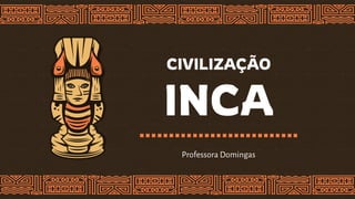 CIVILIZAÇÃO
INCA
Professora Domingas
 
