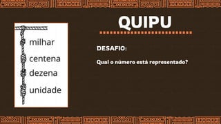 QUIPU
DESAFIO:
Qual o número está representado?
 