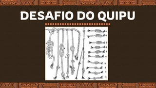 DESAFIO DO QUIPU
1º  1234
2º  5322
3º  3614
 