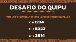 DESAFIO DO QUIPU
FAZERUM QUIPUMAIS RÁPIDOCOM ONÚMEROREPRESENTADOABAIXO:
1º  1234
2º  5322
3º  3614
 