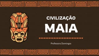 CIVILIZAÇÃO
MAIA
Professora Domingas
 
