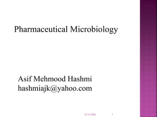 Pharmaceutical Microbiology
Asif Mehmood Hashmi
hashmiajk@yahoo.com
12/13/2022 1
 