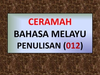 CERAMAH
BAHASA MELAYU
PENULISAN (012)
 