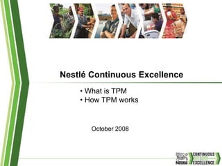 Nestlé Continuous Excellence
October 2008
• What is TPM
• How TPM works
 