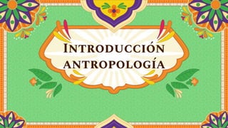 Introducción
antropología
 