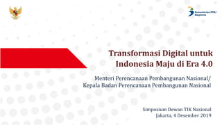 Transformasi Digital untuk
Indonesia Maju di Era 4.0
Menteri Perencanaan Pembangunan Nasional/
Kepala Badan Perencanaan Pembangunan Nasional
Simposium Dewan TIK Nasional
Jakarta, 4 Desember 2019
 