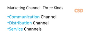 Marketing Channel- Three Kinds
•Communication Channel
•Distribution Channel
•Service Channels
 