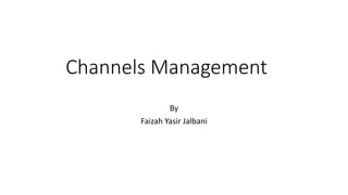 Channels Management
By
Faizah Yasir Jalbani
 