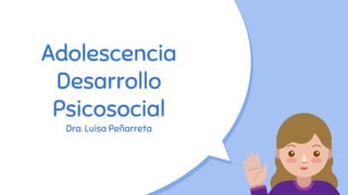 Adolescencia
Desarrollo
Psicosocial
Dra. Luisa Peñarreta
 