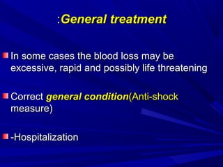 General treatment
General treatment
:
:
In some cases the blood loss may be
In some cases the blood loss may be
excessive, rapid and possibly life threatening
excessive, rapid and possibly life threatening
Correct
Correct general condition
general condition(Anti-shock
(Anti-shock
measure(
measure(
-Hospitalization
-Hospitalization
 