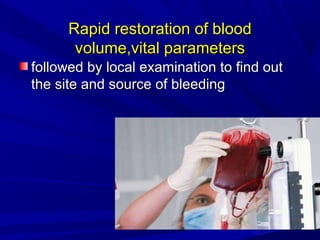 Rapid restoration of blood
Rapid restoration of blood
volume,vital parameters
volume,vital parameters
followed by local examination to find out
followed by local examination to find out
the site and source of bleeding
the site and source of bleeding
 