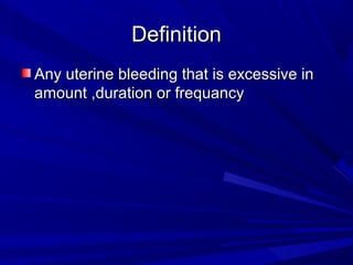 Definition
Definition
Any uterine bleeding that is excessive in
Any uterine bleeding that is excessive in
amount ,duration or frequancy
amount ,duration or frequancy
 