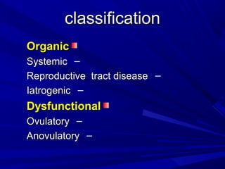 classification
classification
Organic
Organic
–
Systemic
Systemic
–
Reproductive tract disease
Reproductive tract disease
–
Iatrogenic
Iatrogenic
Dysfunctional
Dysfunctional
–
Ovulatory
Ovulatory
–
Anovulatory
Anovulatory
 