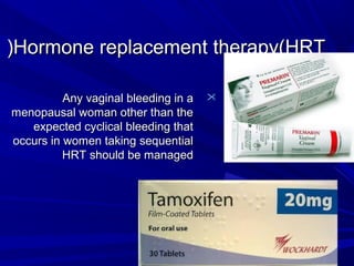 Hormone replacement therapy(HRT
Hormone replacement therapy(HRT
(
(

Any vaginal bleeding in a
Any vaginal bleeding in a
menopausal woman other than the
menopausal woman other than the
expected cyclical bleeding that
expected cyclical bleeding that
occurs in women taking sequential
occurs in women taking sequential
HRT should be managed
HRT should be managed
 