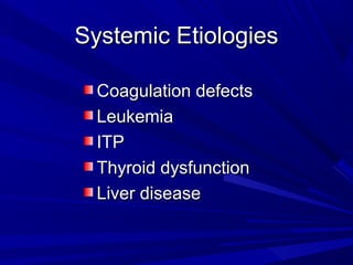 Systemic Etiologies
Systemic Etiologies
Coagulation defects
Coagulation defects
Leukemia
Leukemia
ITP
ITP
Thyroid dysfunction
Thyroid dysfunction
Liver disease
Liver disease
 