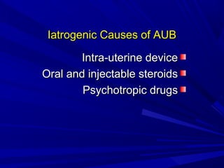 Iatrogenic Causes of AUB
Iatrogenic Causes of AUB
Intra-uterine device
Intra-uterine device
Oral and injectable steroids
Oral and injectable steroids
Psychotropic drugs
Psychotropic drugs
 