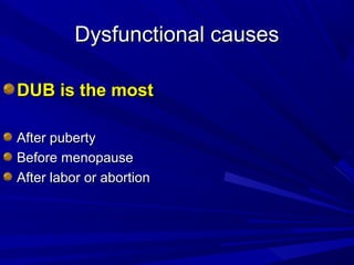 Dysfunctional causes
Dysfunctional causes
DUB is the most
DUB is the most
After puberty
After puberty
Before menopause
Before menopause
After labor or abortion
After labor or abortion
 
