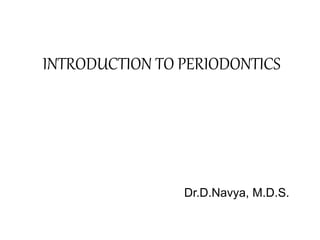 INTRODUCTION TO PERIODONTICS
Dr.D.Navya, M.D.S.
 