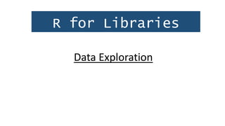 R for Libraries
Data Exploration
 