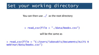 Set your working directory
You can then use ./ as the root directory
> read_csv(file = "./data/books.csv")
will be the same as
> read_csv(file = "C:/Users/iakovakis/Documents/ALCTS R
Webinar/data/books.csv")
 