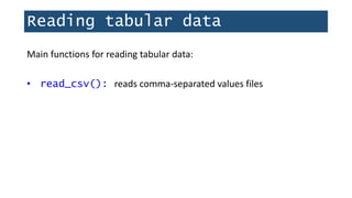 Reading tabular data
Main functions for reading tabular data:
• read_csv(): reads comma-separated values files
 