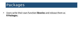 Packages
• Users write their own function libraries and release them as
R Packages.
 