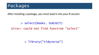 Packages
> library("tidyverse")
After installing a package, you must load it into your R session
Error: could not find function "select"
> select(books, SUBJECT)
 