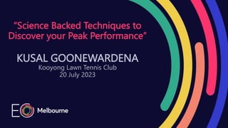 “Science Backed Techniques to
Discover your Peak Performance”
KUSAL GOONEWARDENA
Kooyong Lawn Tennis Club
20 July 2023
 