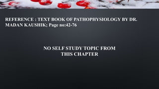 REFERENCE : TEXT BOOK OF PATHOPHYSIOLOGY BY DR.
MADAN KAUSHIK; Page no:42-76
NO SELF STUDY TOPIC FROM
THIS CHAPTER
 